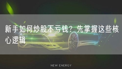 新手如何炒股不亏钱？先掌握这些核心逻辑