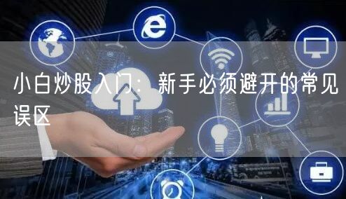 小白炒股入门：新手必须避开的常见误区