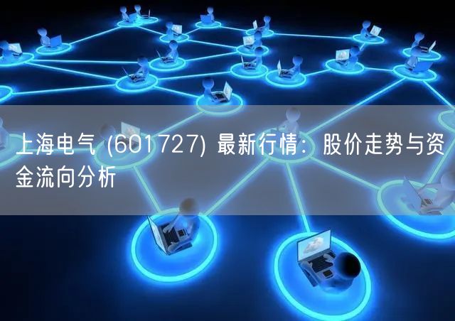 上海电气 (601727) 最新行情：股价走势与资金流向分析