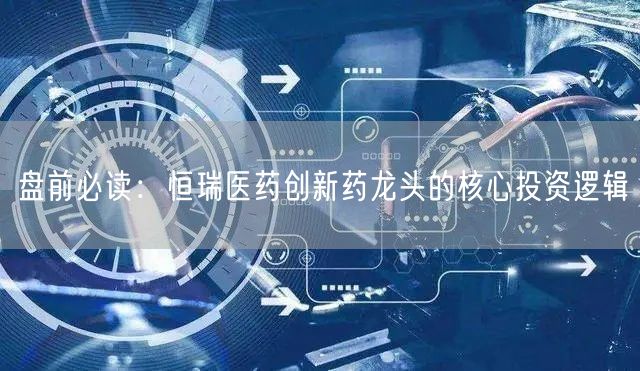 盘前必读：恒瑞医药创新药龙头的核心投资逻辑