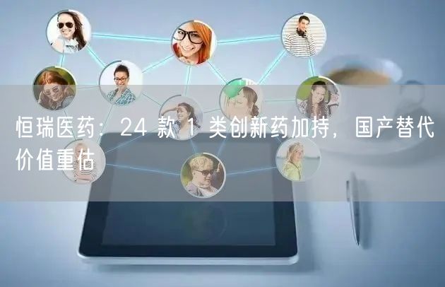恒瑞医药：24 款 1 类创新药加持，国产替代价值重估