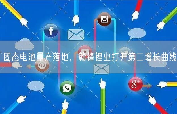 固态电池量产落地，赣锋锂业打开第二增长曲线