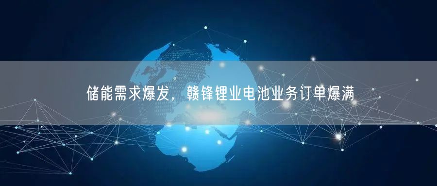 储能需求爆发，赣锋锂业电池业务订单爆满