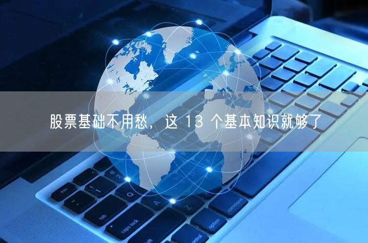 股票基础不用愁，这 13 个基本知识就够了