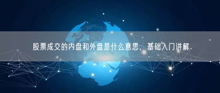 股票成交的内盘和外盘是什么意思，基础入门讲解