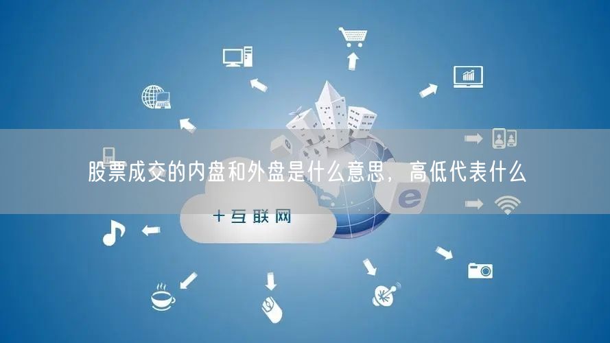 股票成交的内盘和外盘是什么意思，高低代表什么