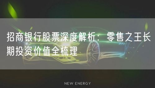 招商银行股票深度解析：零售之王长期投资价值全梳理