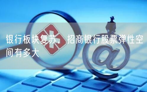 银行板块复苏，招商银行股票弹性空间有多大