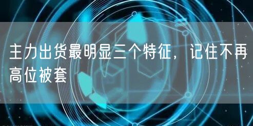 主力出货最明显三个特征，记住不再高位被套