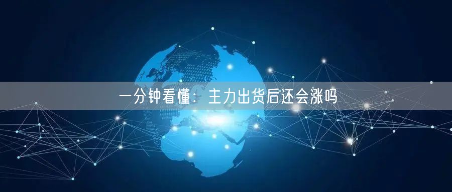 一分钟看懂：主力出货后还会涨吗