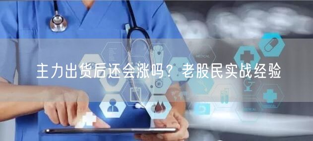 主力出货后还会涨吗？老股民实战经验