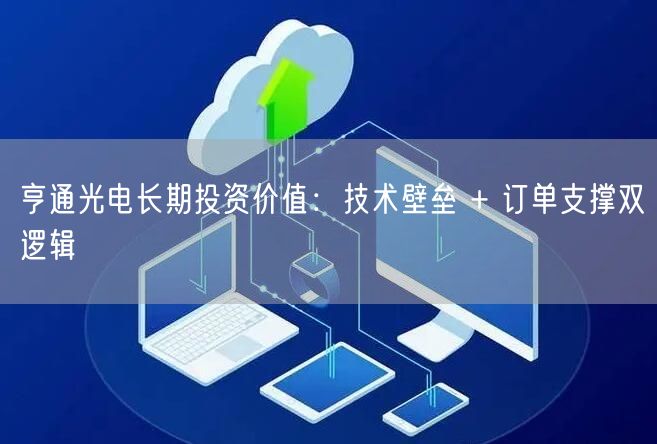 亨通光电长期投资价值：技术壁垒 + 订单支撑双逻辑