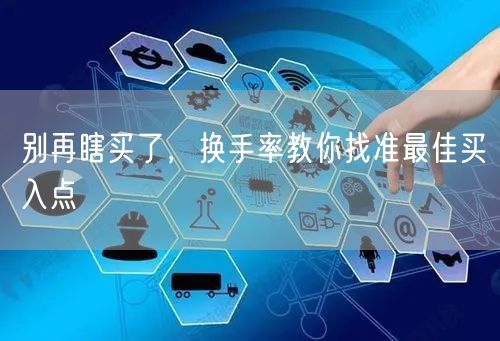 别再瞎买了，换手率教你找准最佳买入点