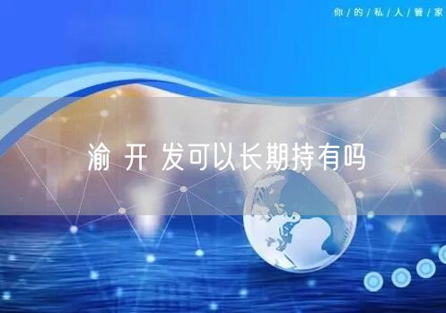 渝 开 发可以长期持有吗