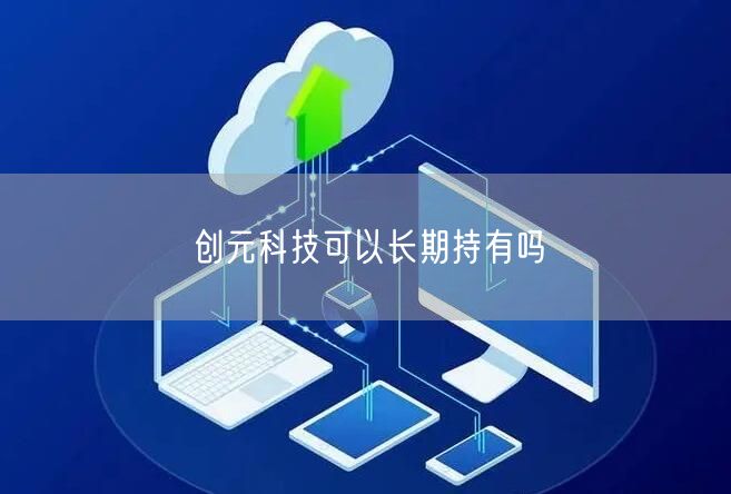 创元科技可以长期持有吗