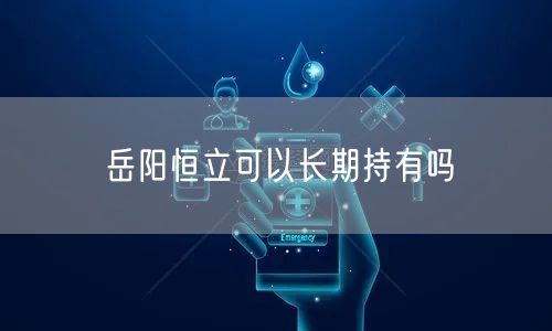 岳阳恒立可以长期持有吗