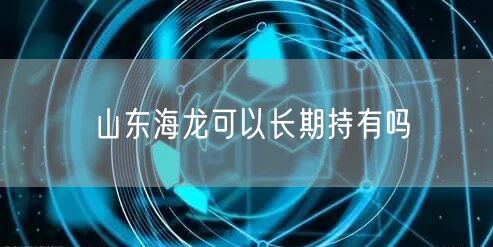 山东海龙可以长期持有吗