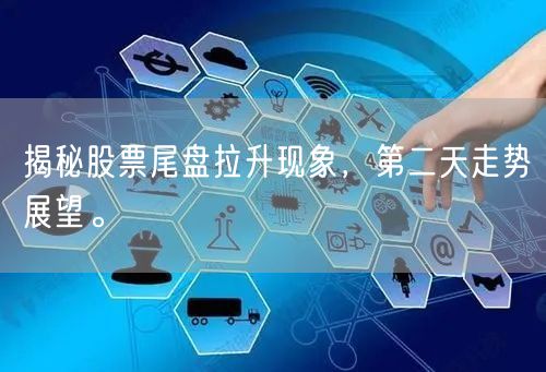 揭秘股票尾盘拉升现象，第二天走势展望。