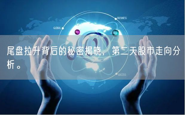 尾盘拉升背后的秘密揭晓，第二天股市走向分析。