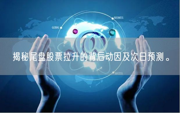 揭秘尾盘股票拉升的背后动因及次日预测。