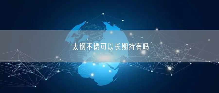 太钢不锈可以长期持有吗