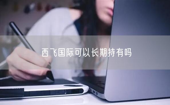 西飞国际可以长期持有吗