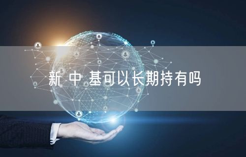 新 中 基可以长期持有吗