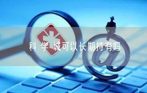 科 学 城可以长期持有吗