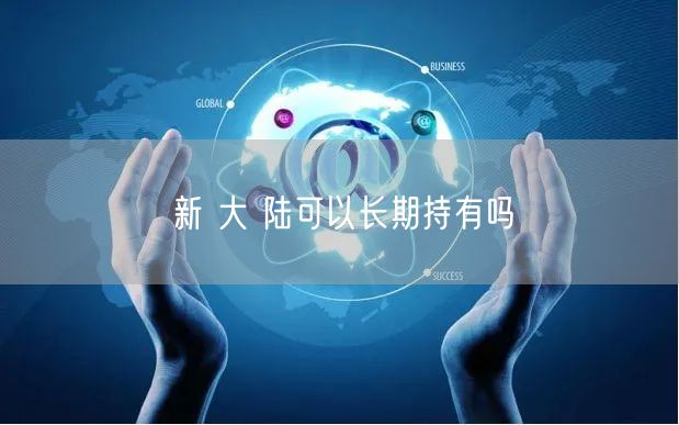 新 大 陆可以长期持有吗