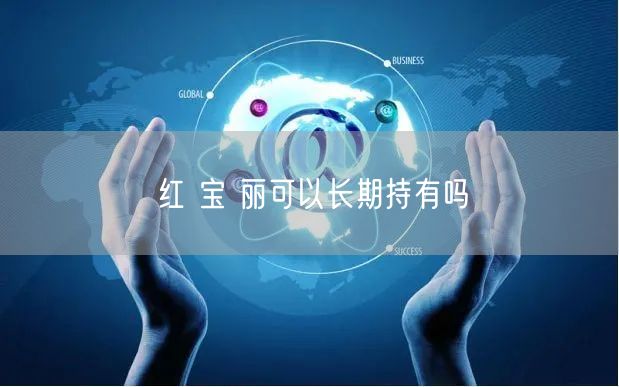 红 宝 丽可以长期持有吗