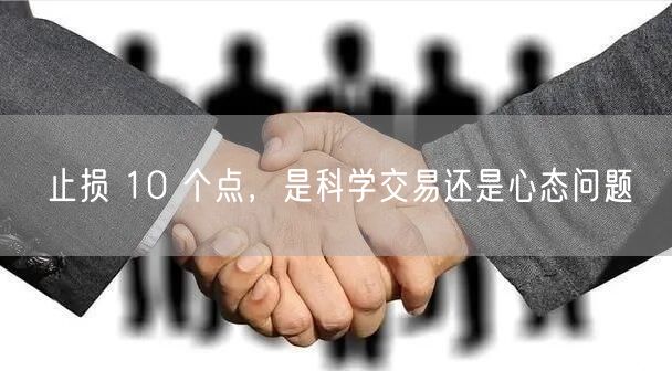 止损 10 个点，是科学交易还是心态问题