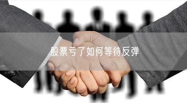 股票亏了如何等待反弹
