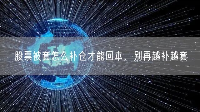 股票被套怎么补仓才能回本，别再越补越套