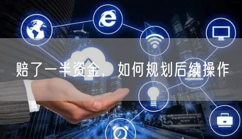 赔了一半资金，如何规划后续操作