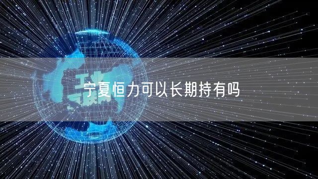 宁夏恒力可以长期持有吗