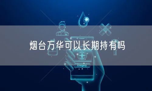 烟台万华可以长期持有吗