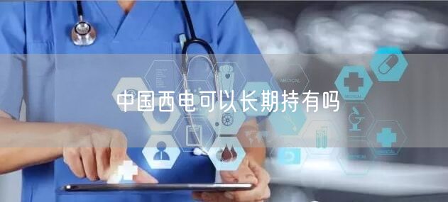 中国西电可以长期持有吗