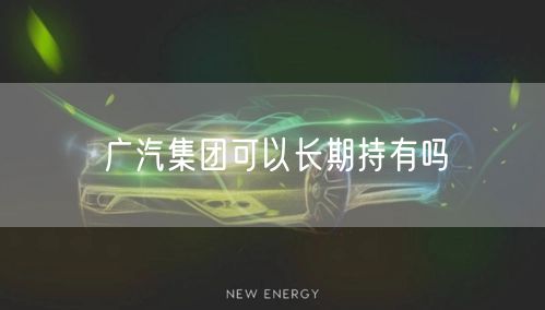 广汽集团可以长期持有吗