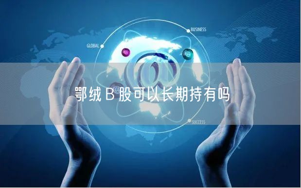 鄂绒Ｂ股可以长期持有吗