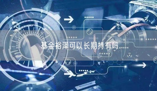 基金裕泽可以长期持有吗