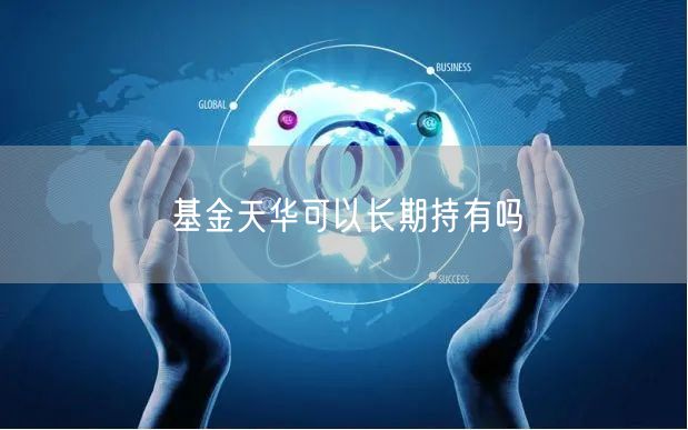 基金天华可以长期持有吗