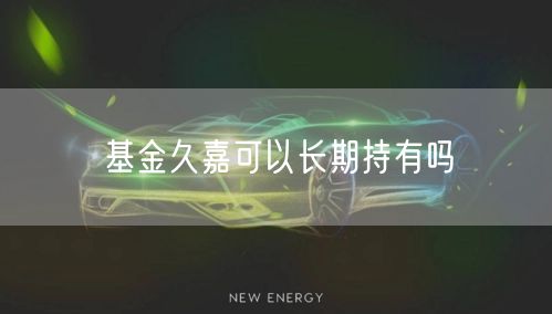 基金久嘉可以长期持有吗