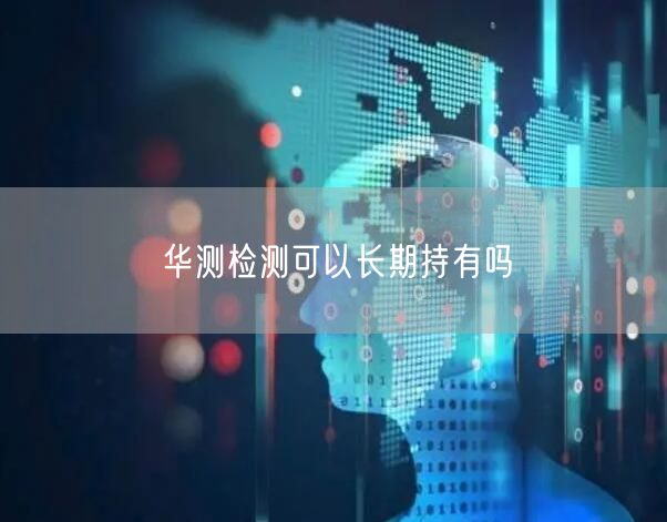 华测检测可以长期持有吗