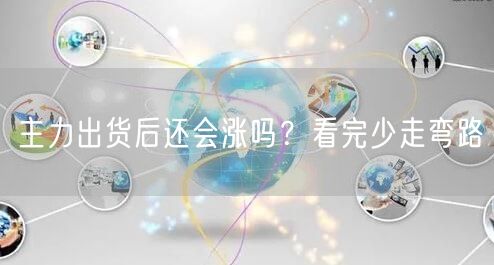 主力出货后还会涨吗？看完少走弯路