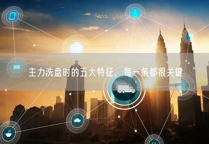 主力洗盘时的五大特征，每一条都很关键