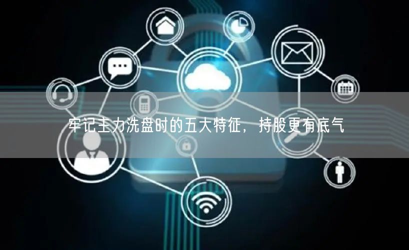 牢记主力洗盘时的五大特征，持股更有底气
