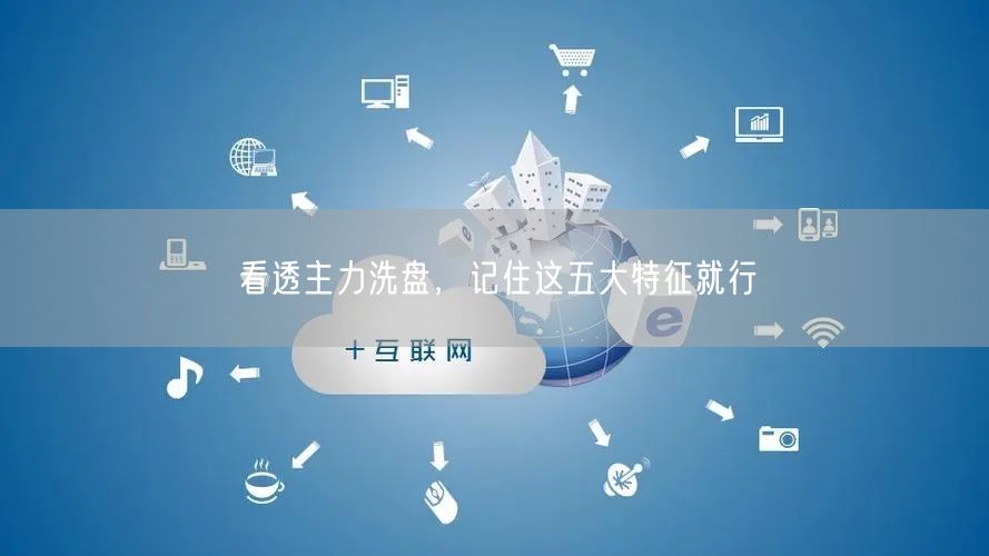 看透主力洗盘，记住这五大特征就行