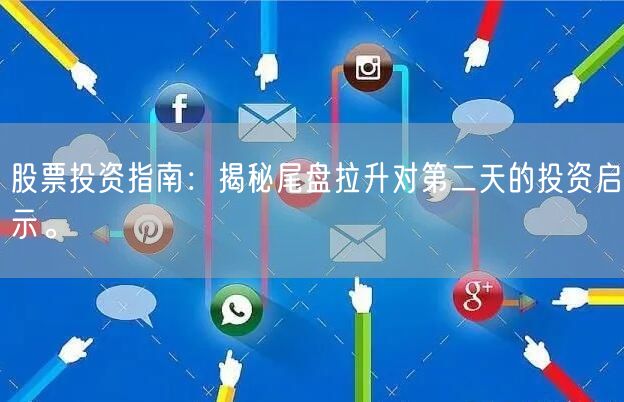 股票投资指南：揭秘尾盘拉升对第二天的投资启示。