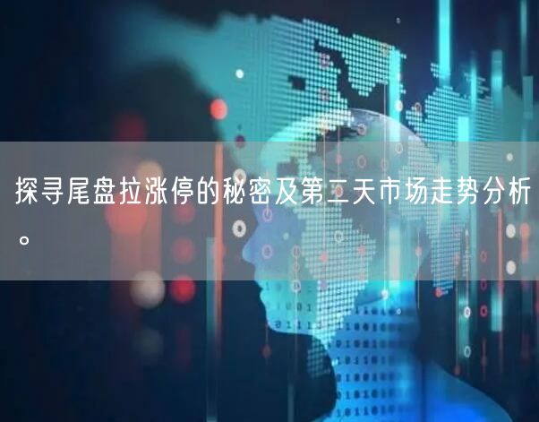 探寻尾盘拉涨停的秘密及第二天市场走势分析。