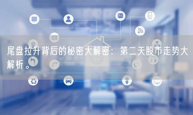 尾盘拉升背后的秘密大解密：第二天股市走势大解析。